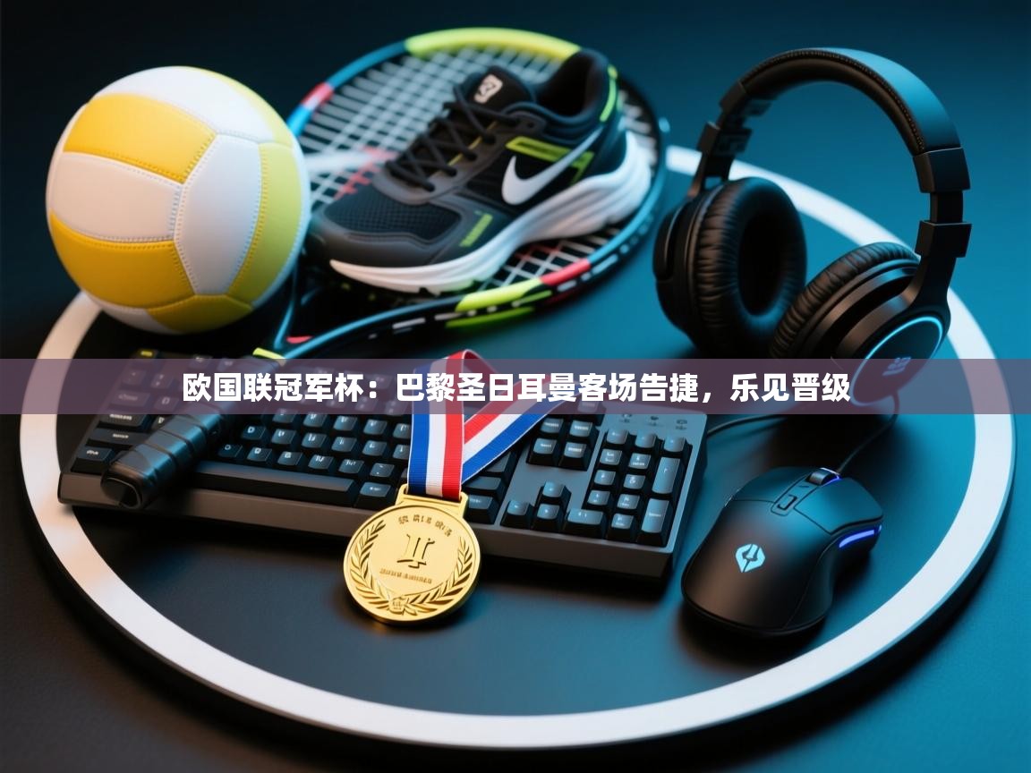 欧国联冠军杯：巴黎圣日耳曼客场告捷，乐见晋级