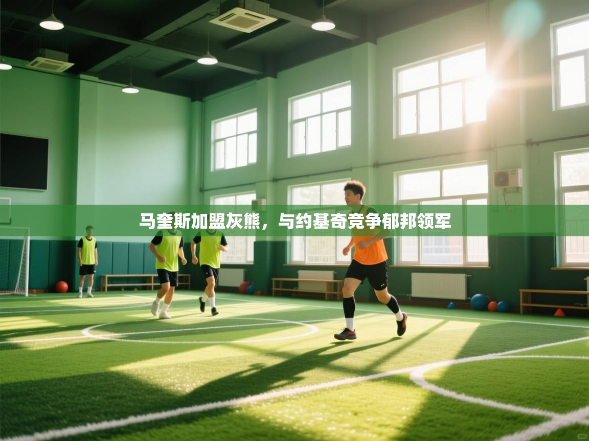 马奎斯加盟灰熊，与约基奇竞争郁邦领军  第2张