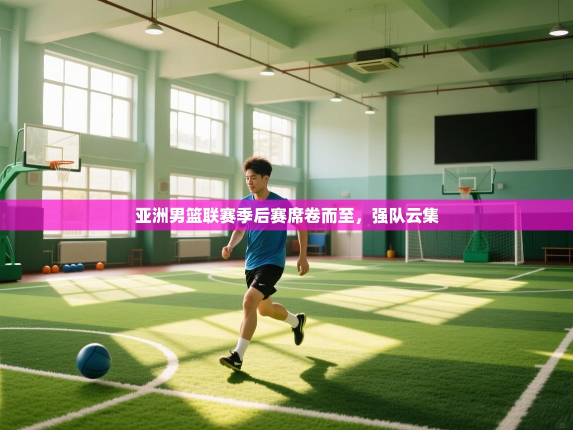 亚洲男篮联赛季后赛席卷而至，强队云集