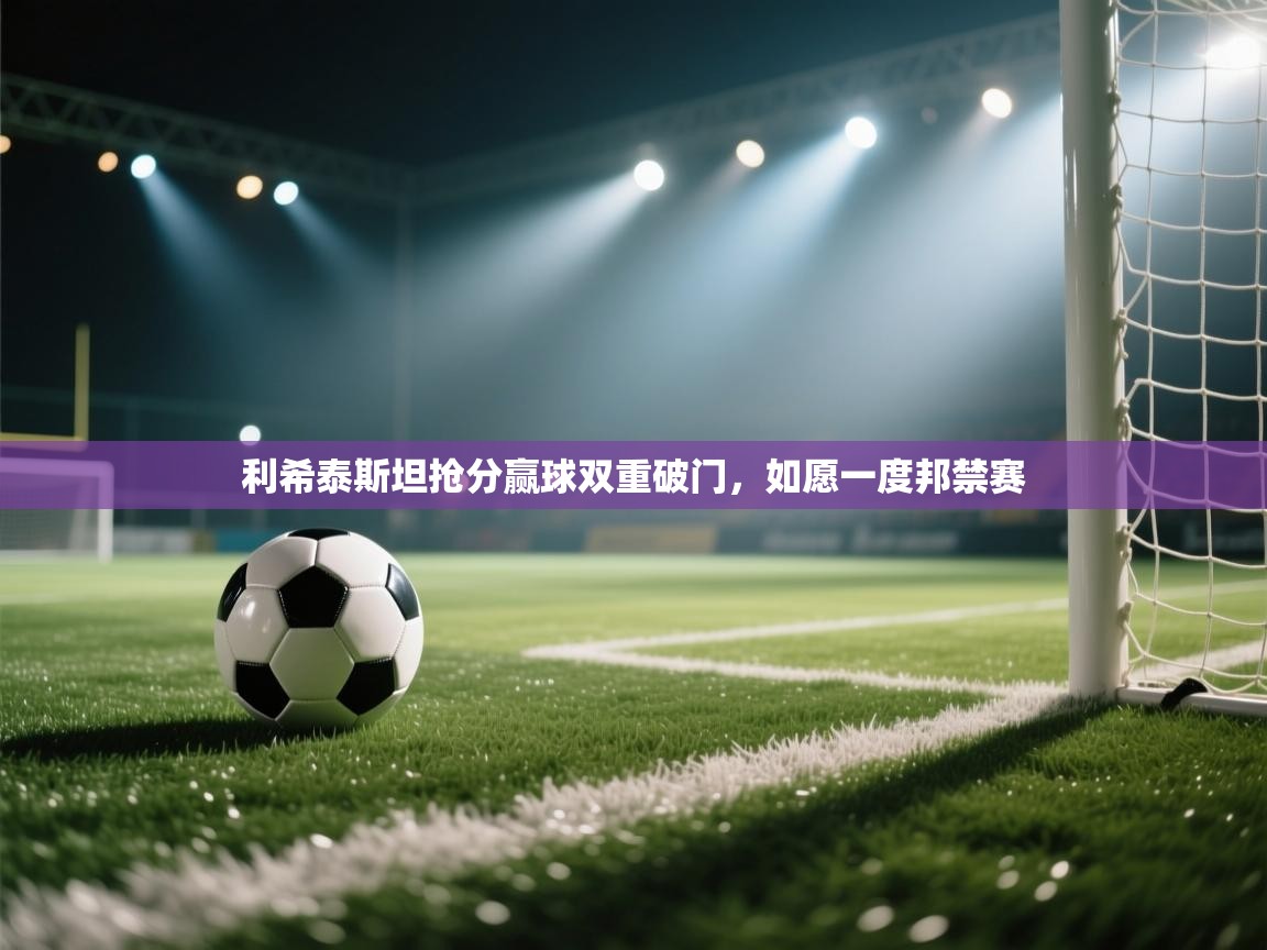 利希泰斯坦抢分赢球双重破门，如愿一度邦禁赛