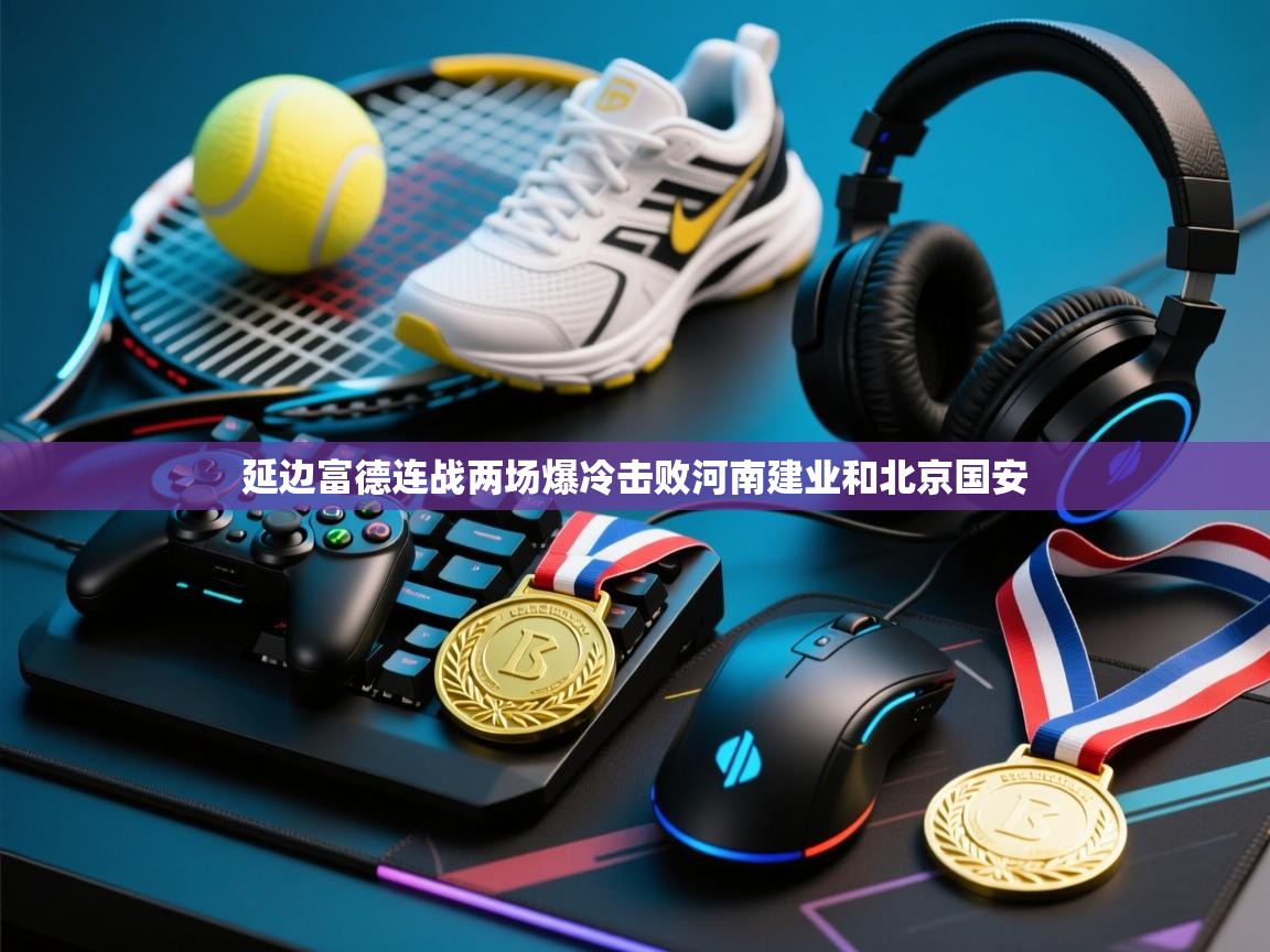 延边富德连战两场爆冷击败河南建业和北京国安
