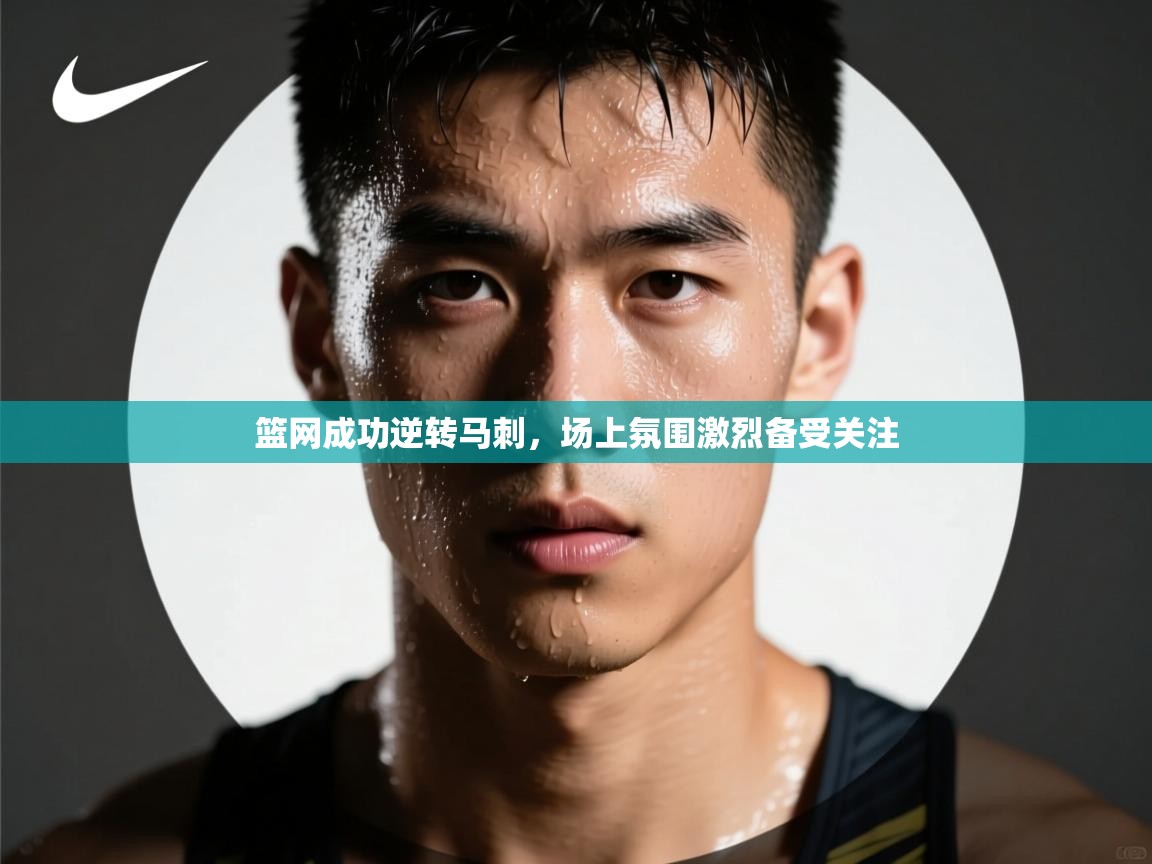 篮网成功逆转马刺，场上氛围激烈备受关注