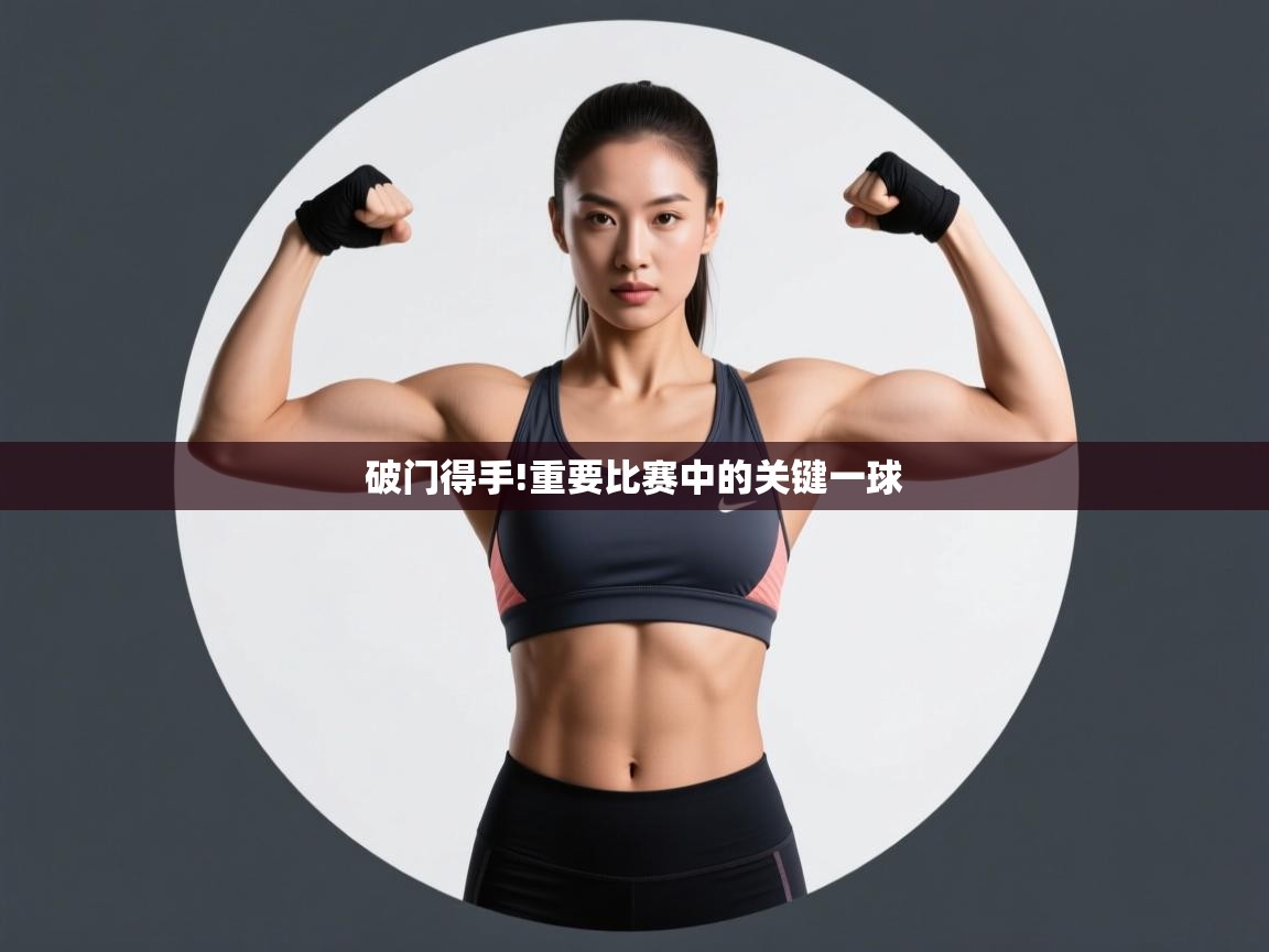 破门得手!重要比赛中的关键一球 第2张