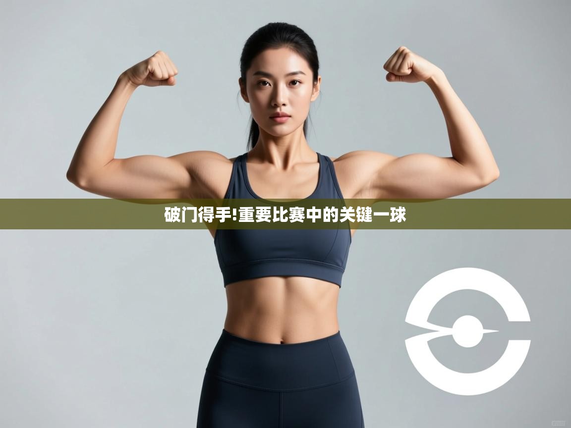 破门得手!重要比赛中的关键一球