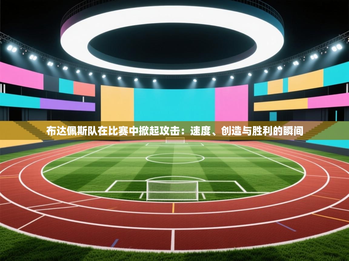 布达佩斯队在比赛中掀起攻击：速度、创造与胜利的瞬间