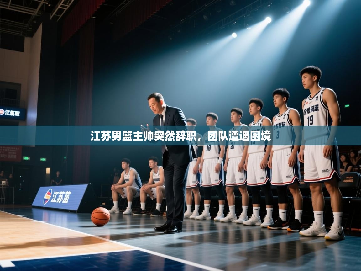 江苏男篮主帅突然辞职，团队遭遇困境